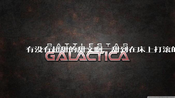 有没有超甜的甜文啊，甜到在床上打滚的那种？