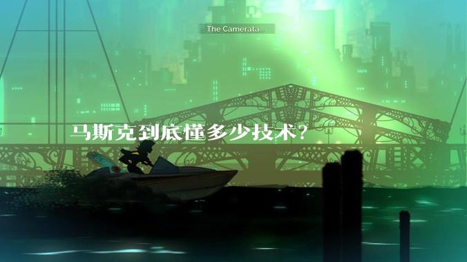 马斯克到底懂多少技术？