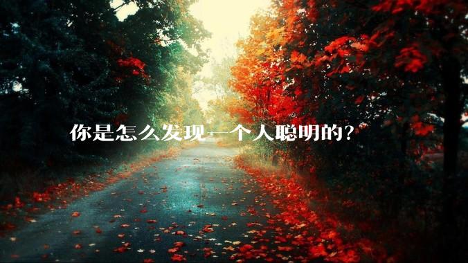 你是怎么发现一个人聪明的？