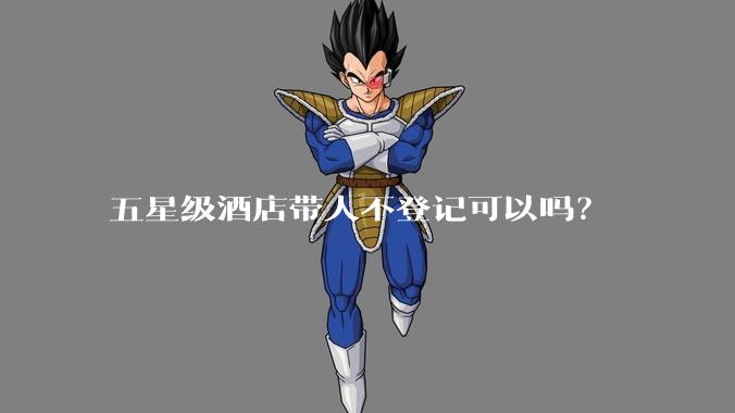 五星级酒店带人不登记可以吗？