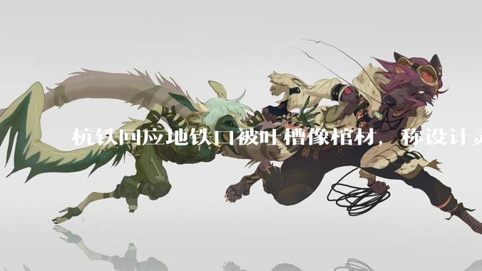 杭铁回应地铁口被吐槽像棺材，称设计灵感源于「虫洞」形象，如何看待这一设计？建筑设计如何保证大众接受度？