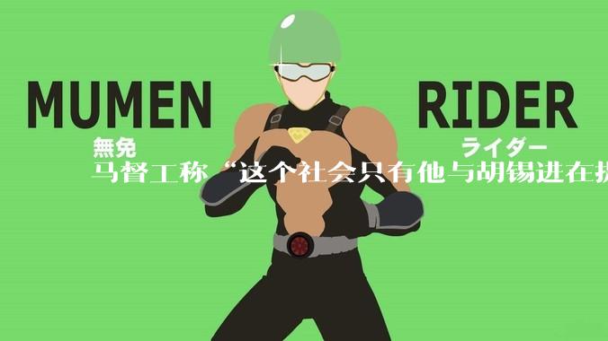 马督工称“这个社会只有他与胡锡进在提出议题”，请问他到底提出了什么议题？