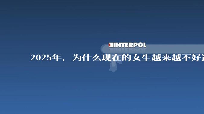 2025年，为什么现在的女生越来越不好追了？