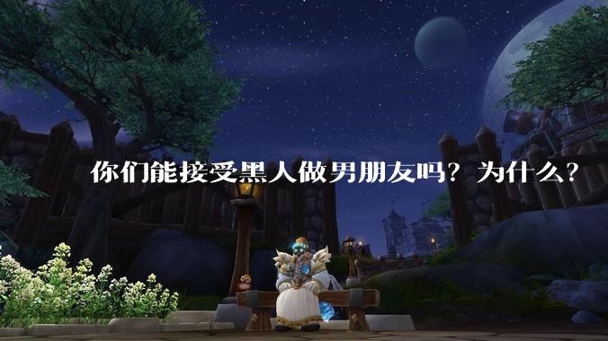 你们能接受黑人做男朋友吗？为什么？